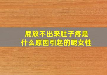 屁放不出来肚子疼是什么原因引起的呢女性