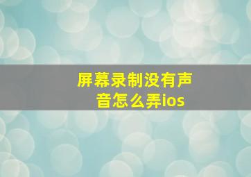 屏幕录制没有声音怎么弄ios