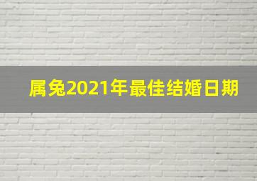 属兔2021年最佳结婚日期