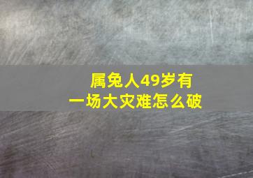 属兔人49岁有一场大灾难怎么破