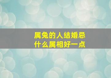 属兔的人结婚忌什么属相好一点