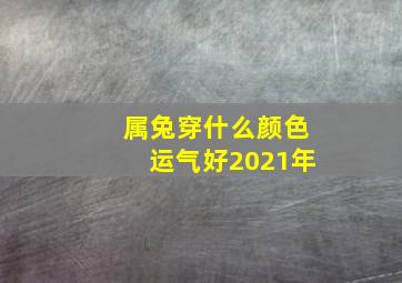 属兔穿什么颜色运气好2021年