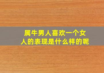 属牛男人喜欢一个女人的表现是什么样的呢