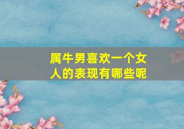 属牛男喜欢一个女人的表现有哪些呢