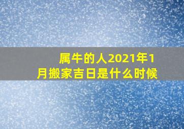 属牛的人2021年1月搬家吉日是什么时候