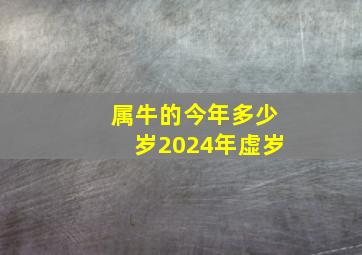 属牛的今年多少岁2024年虚岁