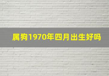 属狗1970年四月出生好吗