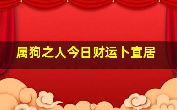 属狗之人今日财运卜宜居