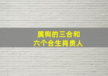 属狗的三合和六个合生肖贵人