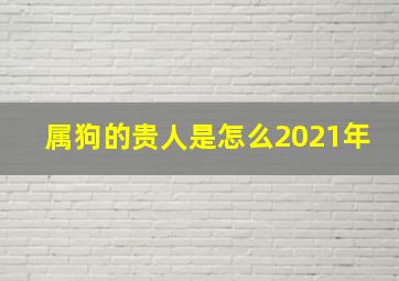 属狗的贵人是怎么2021年