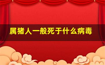 属猪人一般死于什么病毒