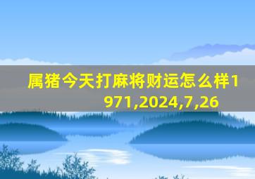 属猪今天打麻将财运怎么样1971,2024,7,26