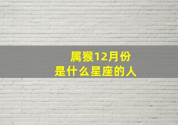 属猴12月份是什么星座的人