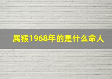 属猴1968年的是什么命人