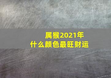 属猴2021年什么颜色最旺财运