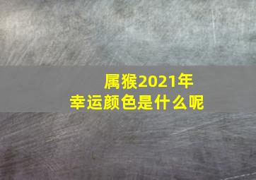 属猴2021年幸运颜色是什么呢