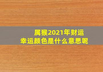 属猴2021年财运幸运颜色是什么意思呢