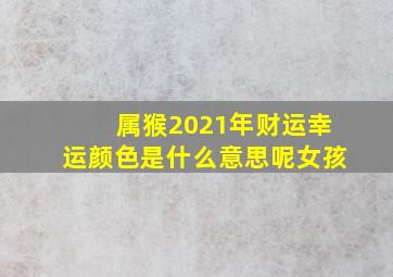 属猴2021年财运幸运颜色是什么意思呢女孩