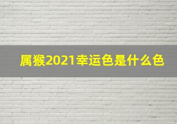 属猴2021幸运色是什么色