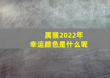 属猴2022年幸运颜色是什么呢