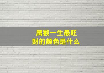 属猴一生最旺财的颜色是什么