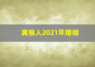 属猴人2021年婚姻