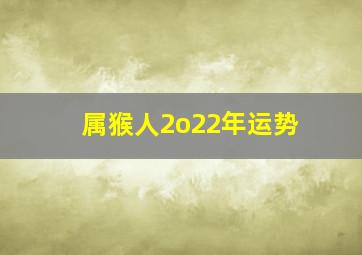 属猴人2o22年运势