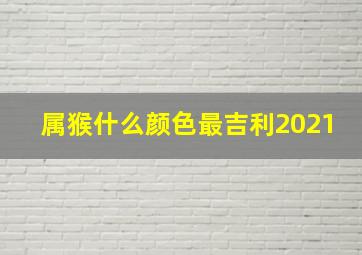 属猴什么颜色最吉利2021