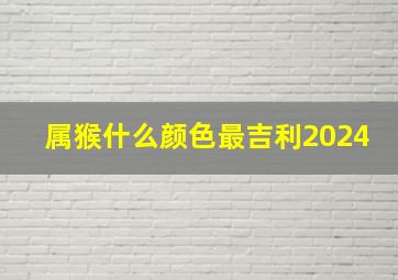 属猴什么颜色最吉利2024