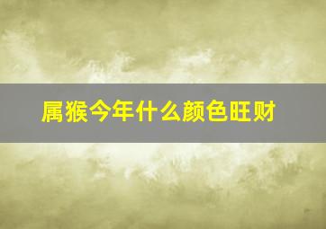 属猴今年什么颜色旺财