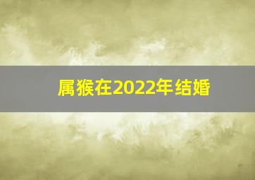 属猴在2022年结婚