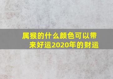 属猴的什么颜色可以带来好运2020年的财运