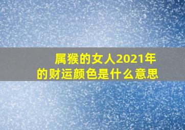 属猴的女人2021年的财运颜色是什么意思