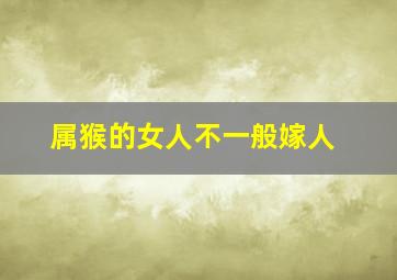 属猴的女人不一般嫁人