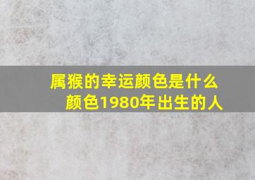 属猴的幸运颜色是什么颜色1980年出生的人