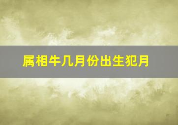 属相牛几月份出生犯月