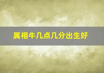 属相牛几点几分出生好