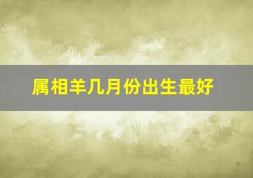 属相羊几月份出生最好