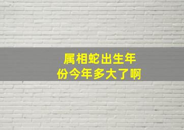 属相蛇出生年份今年多大了啊