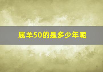 属羊50的是多少年呢