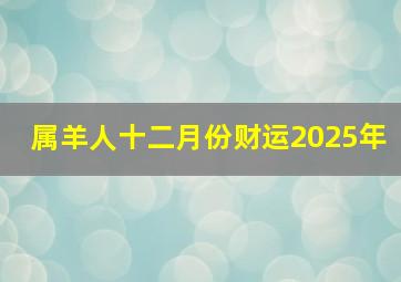 属羊人十二月份财运2025年