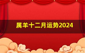 属羊十二月运势2024