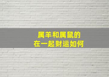 属羊和属鼠的在一起财运如何