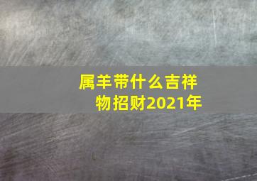 属羊带什么吉祥物招财2021年