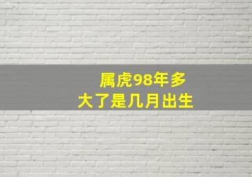 属虎98年多大了是几月出生