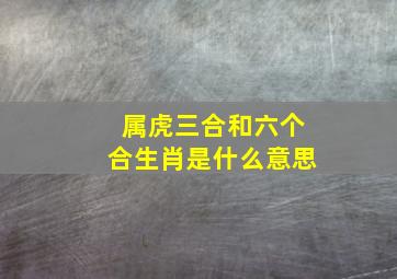 属虎三合和六个合生肖是什么意思