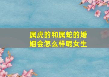 属虎的和属蛇的婚姻会怎么样呢女生