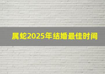 属蛇2025年结婚最佳时间