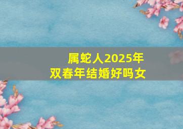 属蛇人2025年双春年结婚好吗女