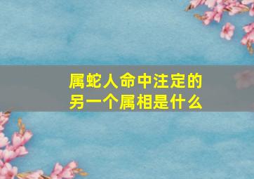 属蛇人命中注定的另一个属相是什么